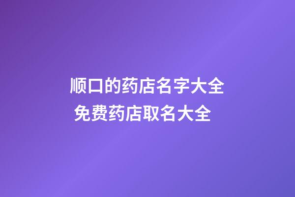 顺口的药店名字大全 免费药店取名大全-第1张-店铺起名-玄机派